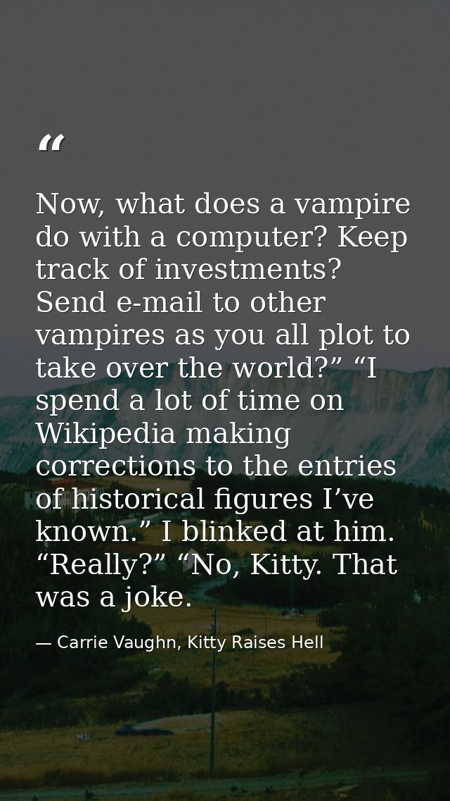 Now, what does a vampire do with a computer? Keep track of investments? Send e-mail to other vampires as you all plot to — Carrie Vaughn, Kitty Raises Hell