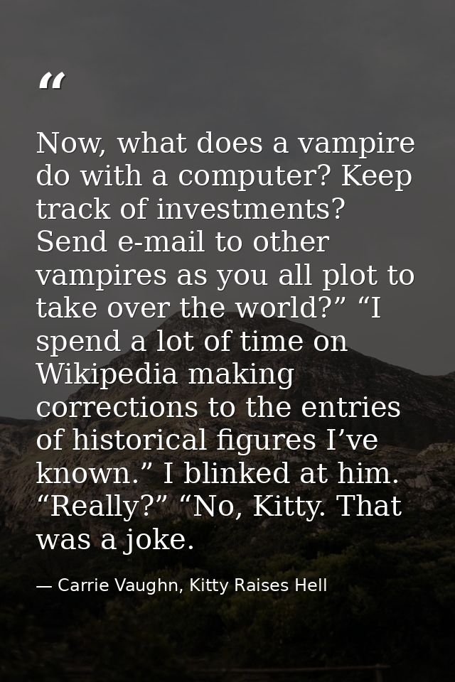 Now, what does a vampire do with a computer? Keep track of investments? Send e-mail to other vampires as you all plot to — Carrie Vaughn, Kitty Raises Hell