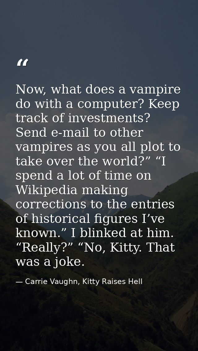 Now, what does a vampire do with a computer? Keep track of investments? Send e-mail to other vampires as you all plot to — Carrie Vaughn, Kitty Raises Hell