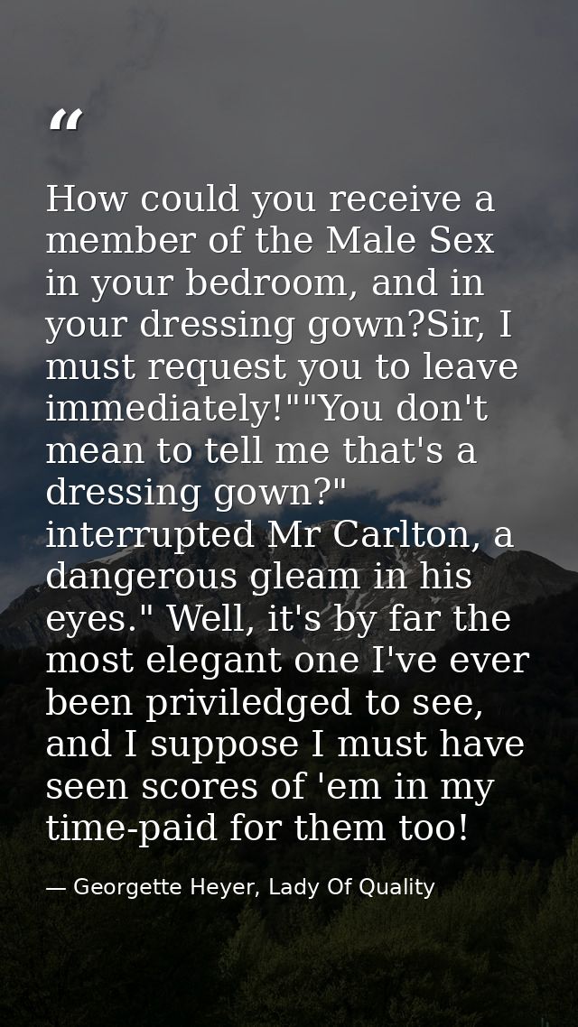 How could you receive a member of the Male Sex in your bedroom, and in your dressing gown?Sir, I must request you to lea — Georgette Heyer, Lady Of Quality