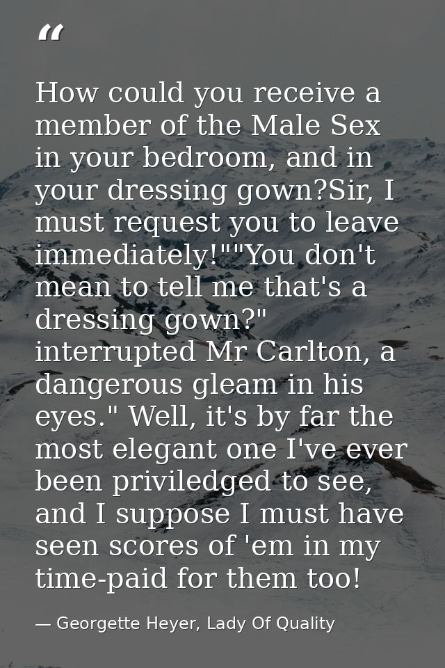 How could you receive a member of the Male Sex in your bedroom, and in your dressing gown?Sir, I must request you to lea — Georgette Heyer, Lady Of Quality