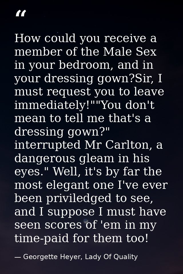 How could you receive a member of the Male Sex in your bedroom, and in your dressing gown?Sir, I must request you to lea — Georgette Heyer, Lady Of Quality