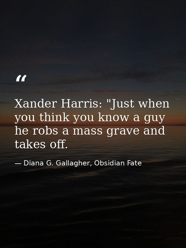 Xander Harris: "Just when you think you know a guy he robs a mass grave and takes off. — Diana G. Gallagher, Obsidian Fate
