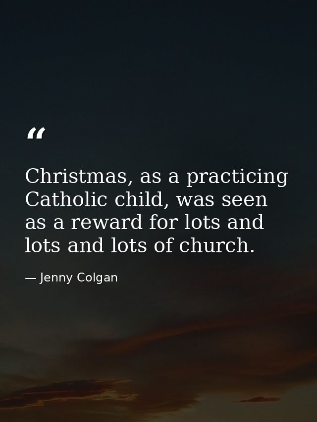 Christmas, as a practicing Catholic child, was seen as a reward for lots and lots and lots of church. — Jenny Colgan