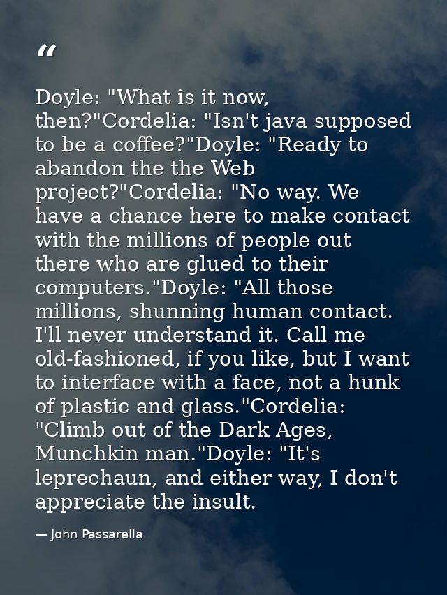 Doyle: "What is it now, then?"Cordelia: "Isn't java supposed to be a coffee?"Doyle: "Ready to abandon the the Web projec — John Passarella