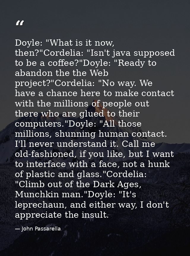Doyle: "What is it now, then?"Cordelia: "Isn't java supposed to be a coffee?"Doyle: "Ready to abandon the the Web projec — John Passarella