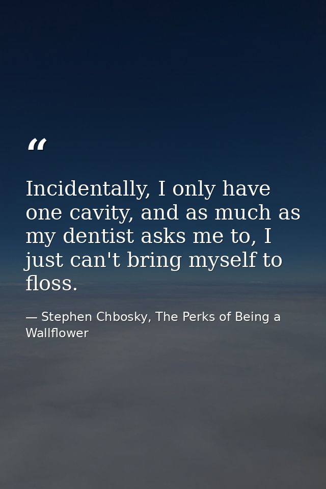 Incidentally, I only have one cavity, and as much as my dentist asks me to, I just can't bring myself to floss. — Stephen Chbosky, The Perks of Being a Wallflower