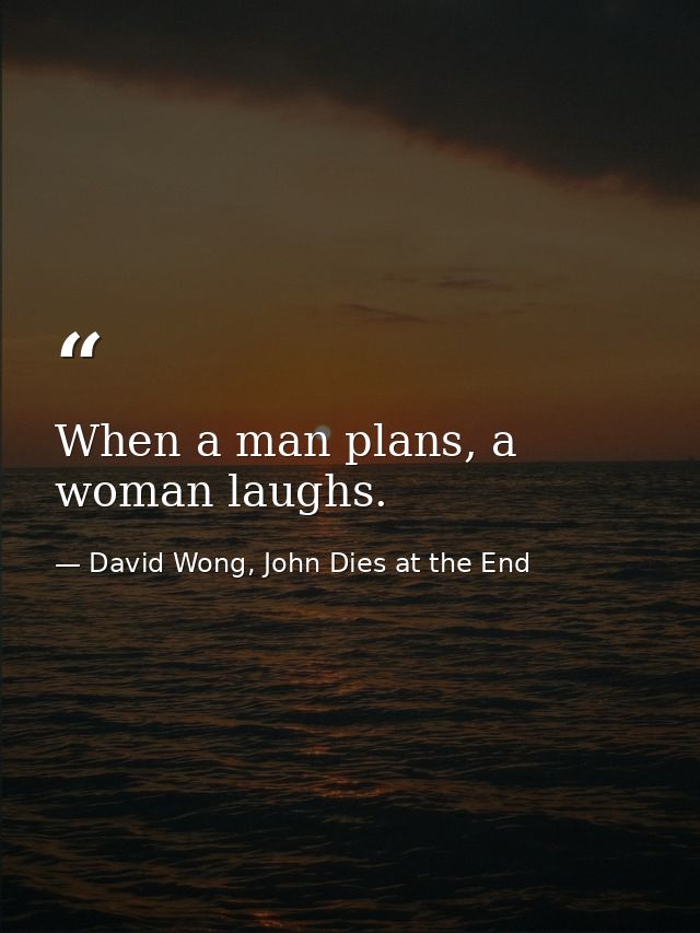 When a man plans, a woman laughs. — David Wong, John Dies at the End