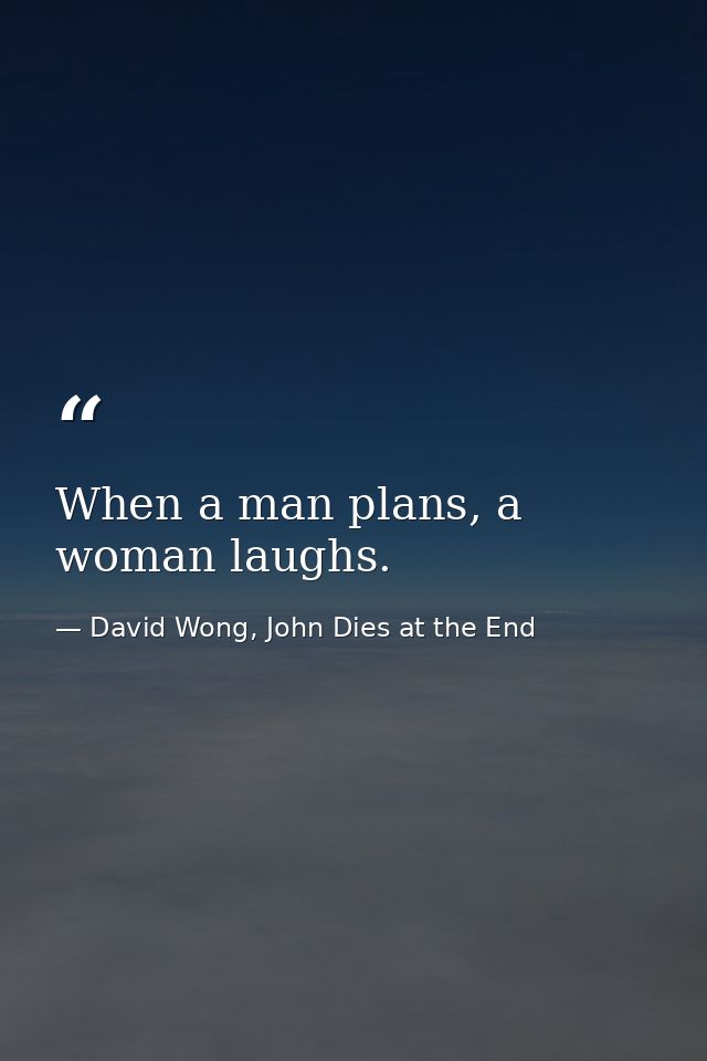 When a man plans, a woman laughs. — David Wong, John Dies at the End