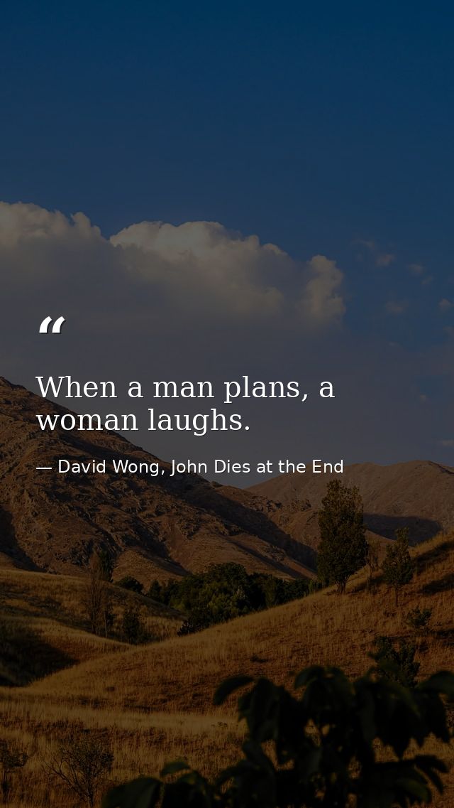 When a man plans, a woman laughs. — David Wong, John Dies at the End