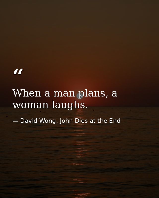 When a man plans, a woman laughs. — David Wong, John Dies at the End