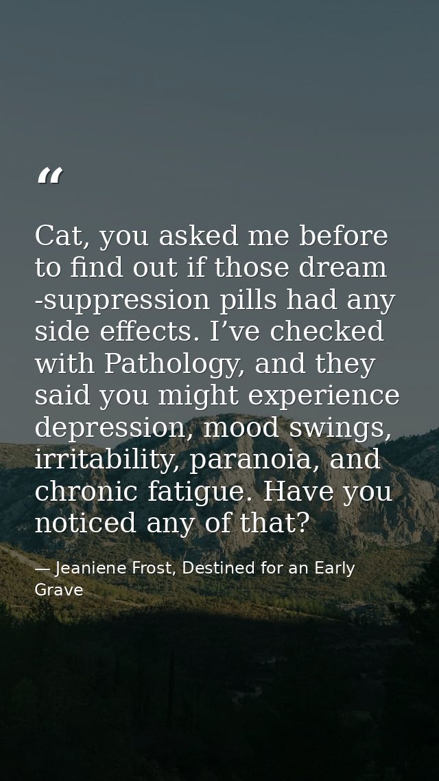 Cat, you asked me before to find out if those dream -suppression pills had any side effects. I’ve checked with Pathology — Jeaniene Frost, Destined for an Early Grave