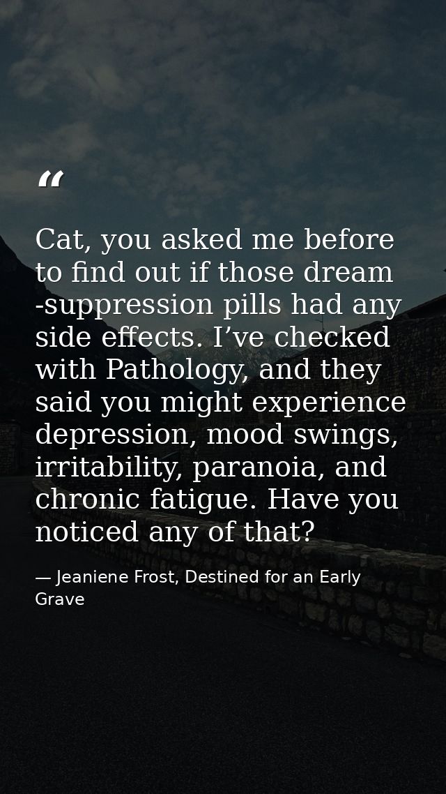 Cat, you asked me before to find out if those dream -suppression pills had any side effects. I’ve checked with Pathology — Jeaniene Frost, Destined for an Early Grave