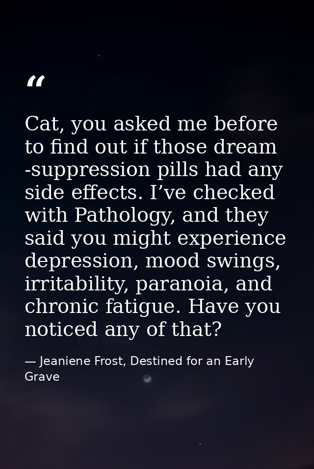 Cat, you asked me before to find out if those dream -suppression pills had any side effects. I’ve checked with Pathology — Jeaniene Frost, Destined for an Early Grave