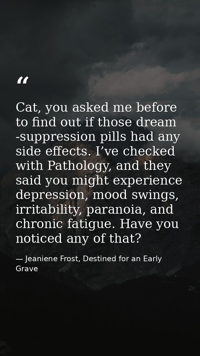 Cat, you asked me before to find out if those dream -suppression pills had any side effects. I’ve checked with Pathology — Jeaniene Frost, Destined for an Early Grave