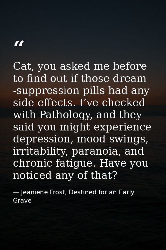 Cat, you asked me before to find out if those dream -suppression pills had any side effects. I’ve checked with Pathology — Jeaniene Frost, Destined for an Early Grave