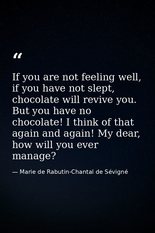 If you are not feeling well, if you have not slept, chocolate will revive you. But you have no chocolate! I think of tha — Marie de Rabutin-Chantal de Sévigné