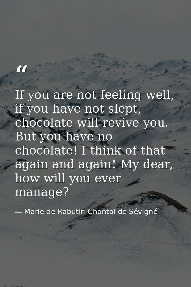 If you are not feeling well, if you have not slept, chocolate will revive you. But you have no chocolate! I think of tha — Marie de Rabutin-Chantal de Sévigné