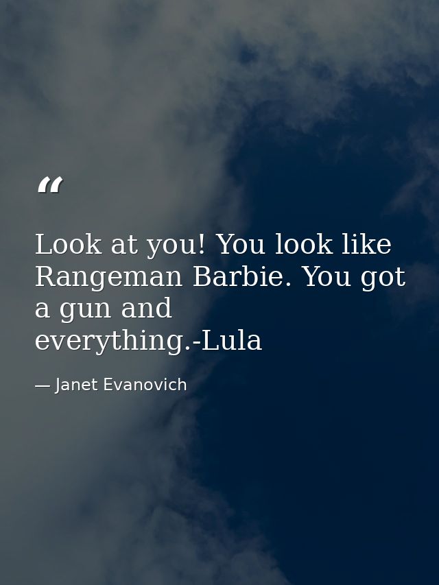 Look at you! You look like Rangeman Barbie. You got a gun and everything.-Lula — Janet Evanovich