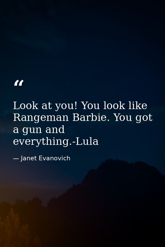 Look at you! You look like Rangeman Barbie. You got a gun and everything.-Lula — Janet Evanovich