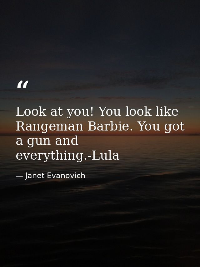 Look at you! You look like Rangeman Barbie. You got a gun and everything.-Lula — Janet Evanovich