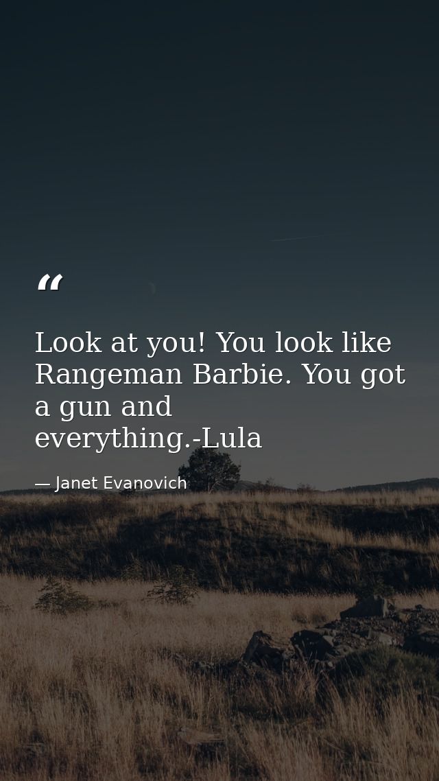 Look at you! You look like Rangeman Barbie. You got a gun and everything.-Lula — Janet Evanovich