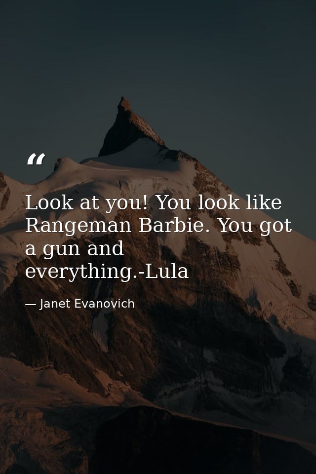 Look at you! You look like Rangeman Barbie. You got a gun and everything.-Lula — Janet Evanovich