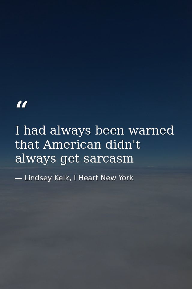 I had always been warned that American didn't always get sarcasm — Lindsey Kelk, I Heart New York