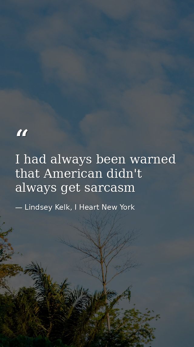 I had always been warned that American didn't always get sarcasm — Lindsey Kelk, I Heart New York