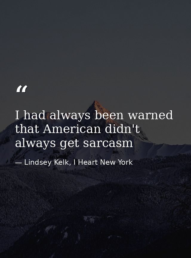 I had always been warned that American didn't always get sarcasm — Lindsey Kelk, I Heart New York