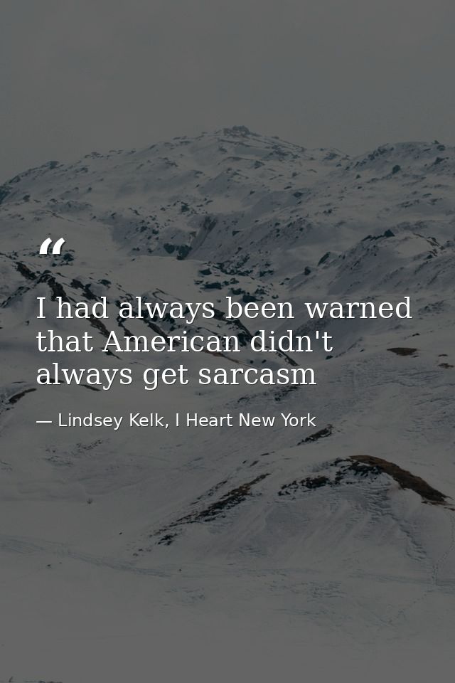 I had always been warned that American didn't always get sarcasm — Lindsey Kelk, I Heart New York