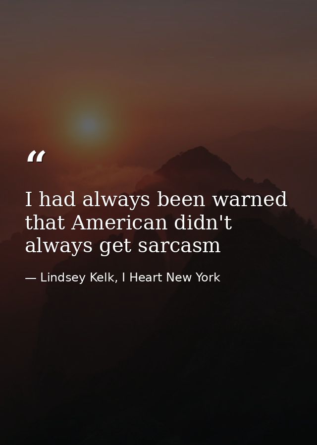 I had always been warned that American didn't always get sarcasm — Lindsey Kelk, I Heart New York