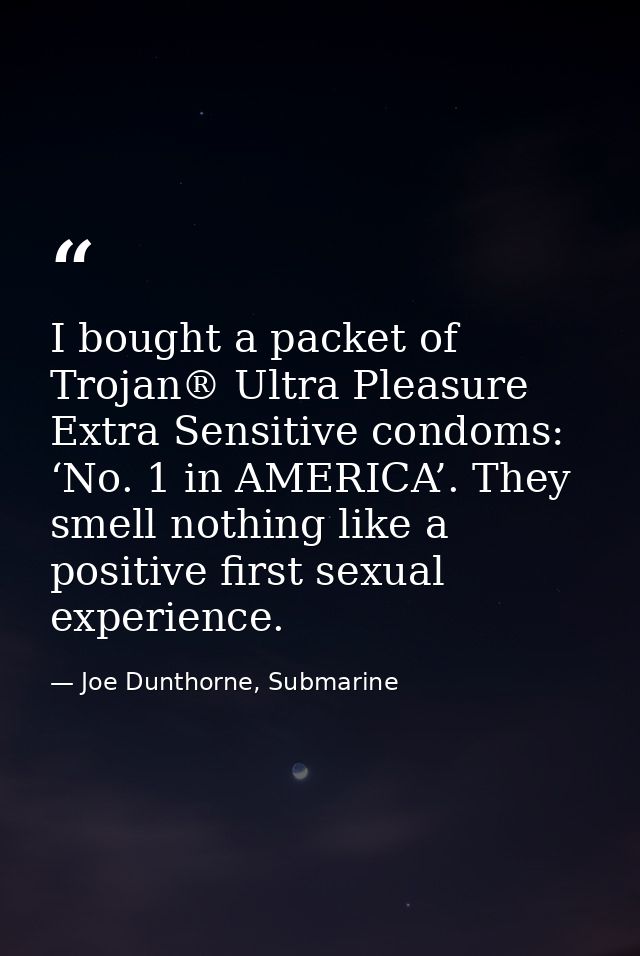 I bought a packet of Trojan® Ultra Pleasure Extra Sensitive condoms: ‘No. 1 in AMERICA’. They smell nothing like a posit — Joe Dunthorne, Submarine