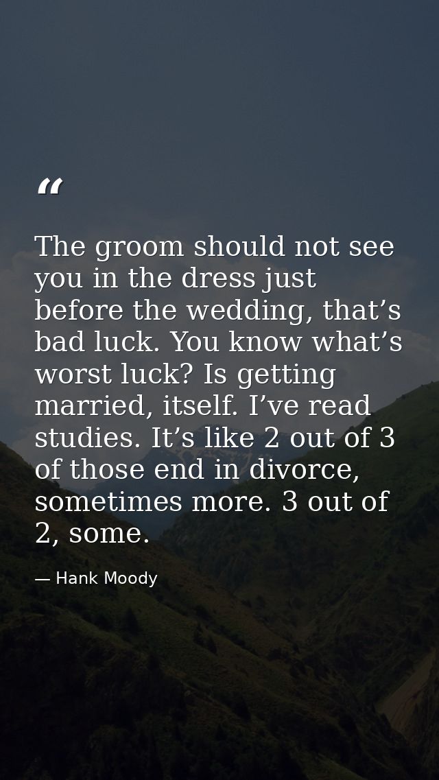 The groom should not see you in the dress just before the wedding, that’s bad luck. You know what’s worst luck? Is getti — Hank Moody