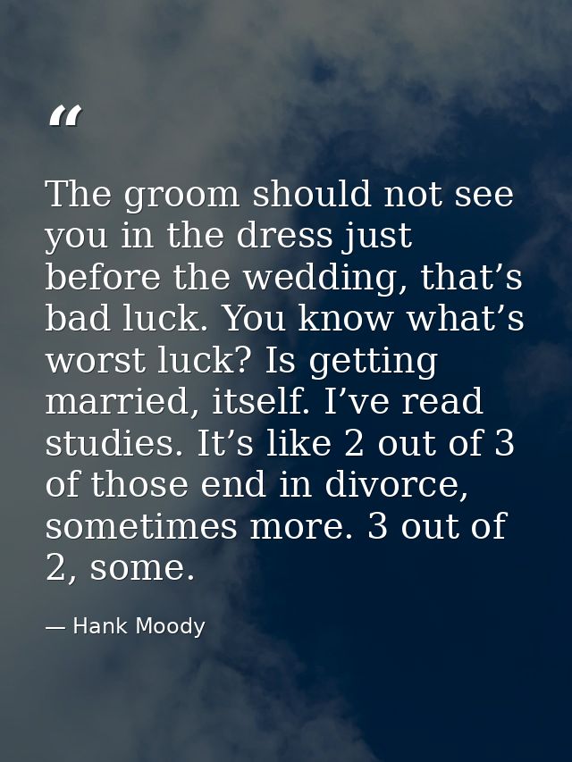 The groom should not see you in the dress just before the wedding, that’s bad luck. You know what’s worst luck? Is getti — Hank Moody