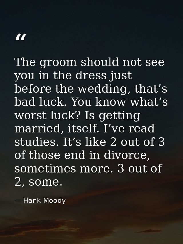 The groom should not see you in the dress just before the wedding, that’s bad luck. You know what’s worst luck? Is getti — Hank Moody