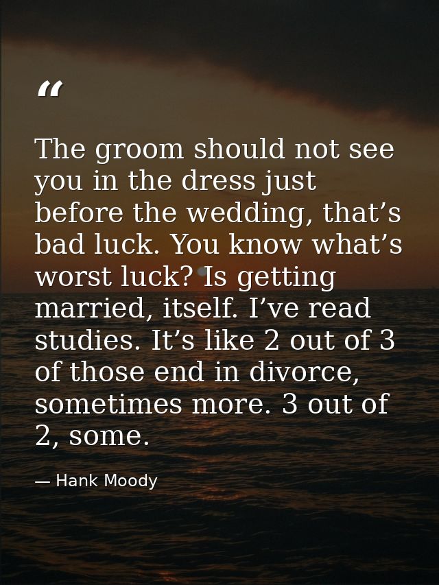 The groom should not see you in the dress just before the wedding, that’s bad luck. You know what’s worst luck? Is getti — Hank Moody