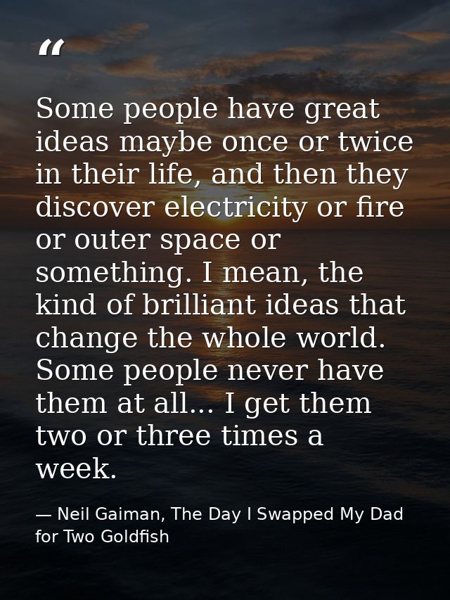 Some people have great ideas maybe once or twice in their life, and then they discover electricity or fire or outer spac — Neil Gaiman, The Day I Swapped My Dad for Two Goldfish