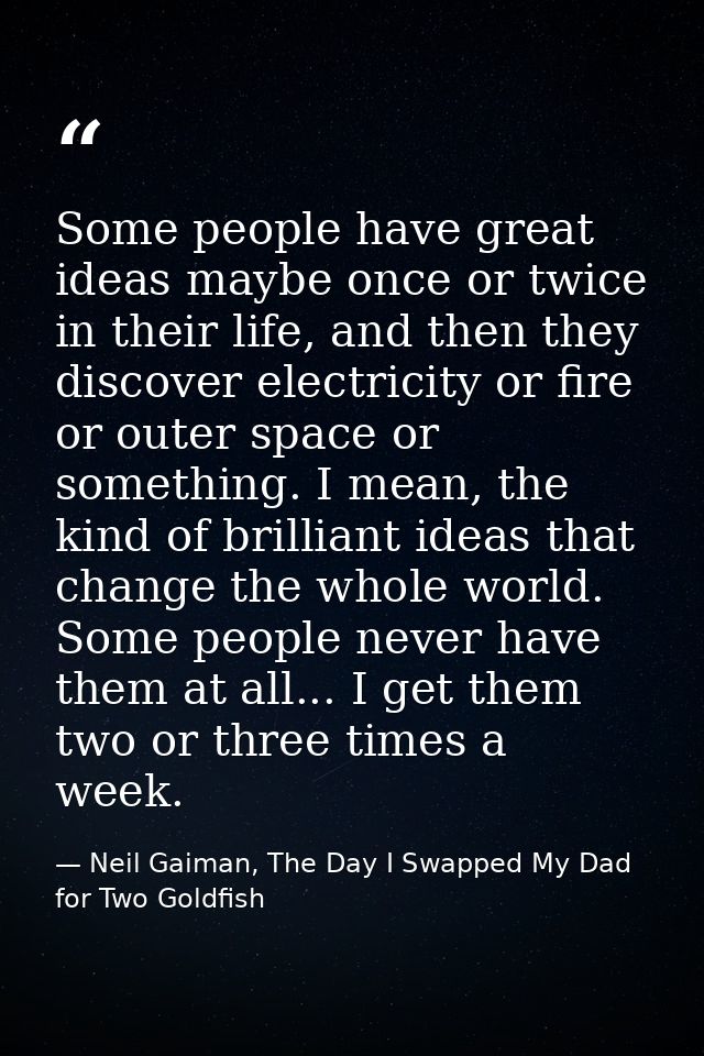 Some people have great ideas maybe once or twice in their life, and then they discover electricity or fire or outer spac — Neil Gaiman, The Day I Swapped My Dad for Two Goldfish