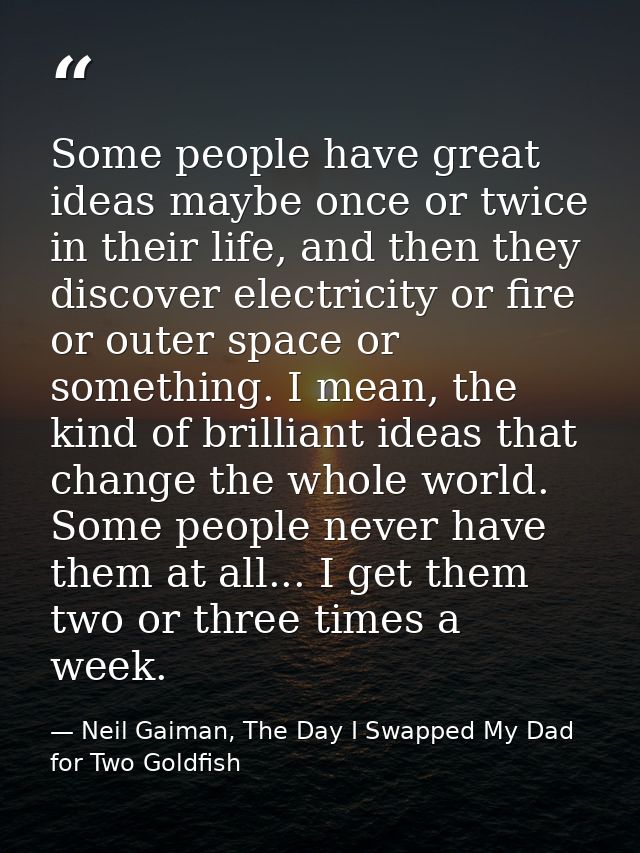 Some people have great ideas maybe once or twice in their life, and then they discover electricity or fire or outer spac — Neil Gaiman, The Day I Swapped My Dad for Two Goldfish