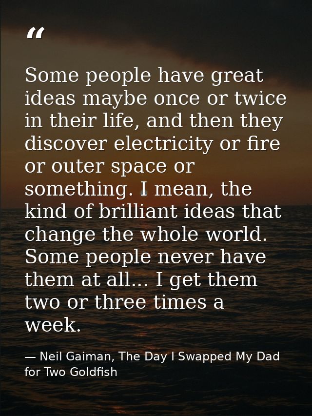 Some people have great ideas maybe once or twice in their life, and then they discover electricity or fire or outer spac — Neil Gaiman, The Day I Swapped My Dad for Two Goldfish