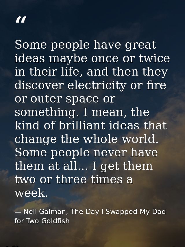 Some people have great ideas maybe once or twice in their life, and then they discover electricity or fire or outer spac — Neil Gaiman, The Day I Swapped My Dad for Two Goldfish
