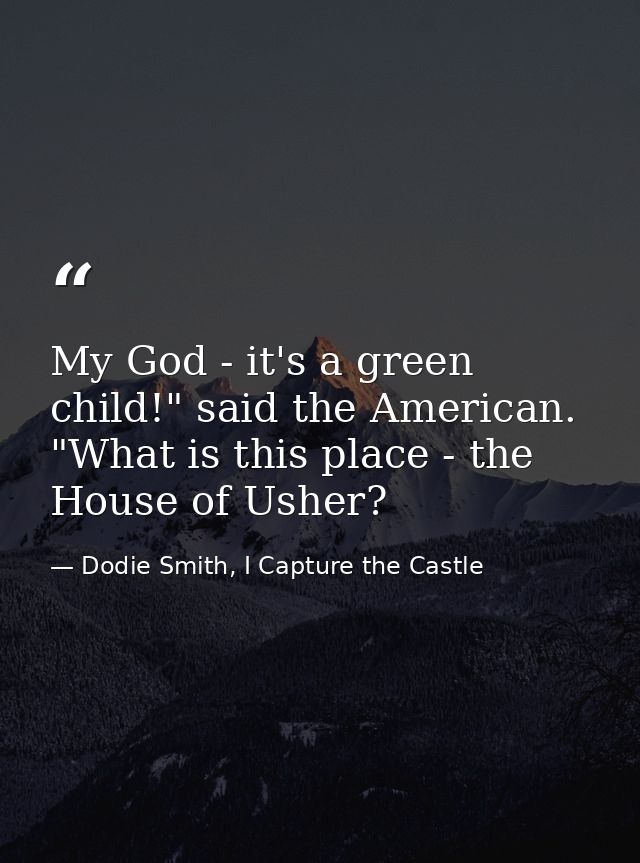 My God - it's a green child!" said the American. "What is this place - the House of Usher? — Dodie Smith, I Capture the Castle