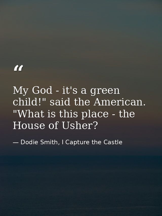 My God - it's a green child!" said the American. "What is this place - the House of Usher? — Dodie Smith, I Capture the Castle