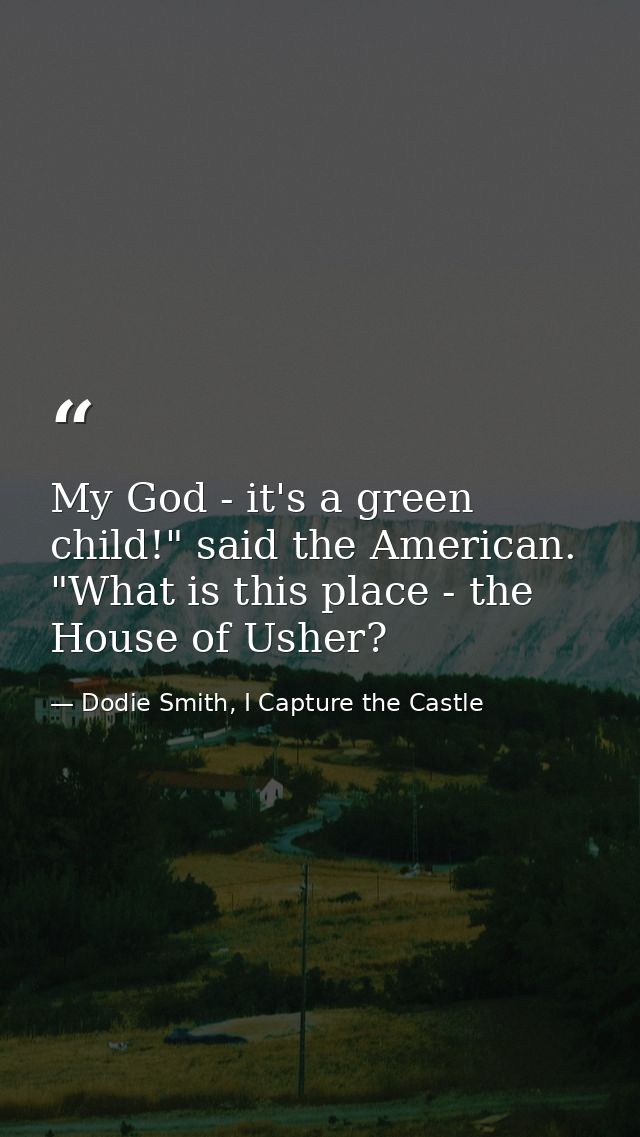 My God - it's a green child!" said the American. "What is this place - the House of Usher? — Dodie Smith, I Capture the Castle