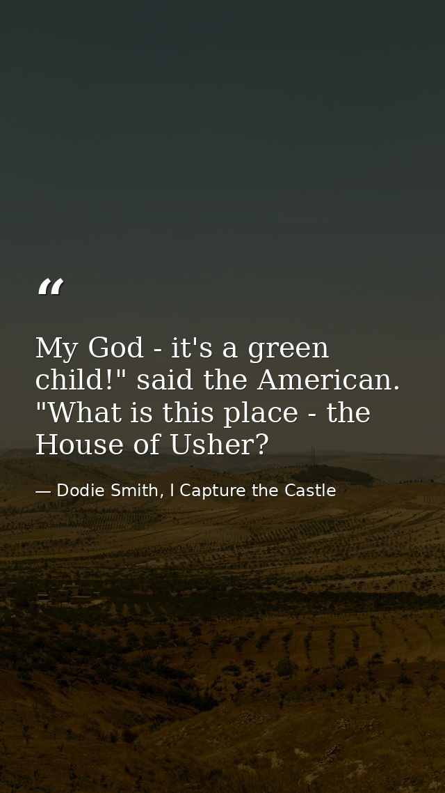 My God - it's a green child!" said the American. "What is this place - the House of Usher? — Dodie Smith, I Capture the Castle