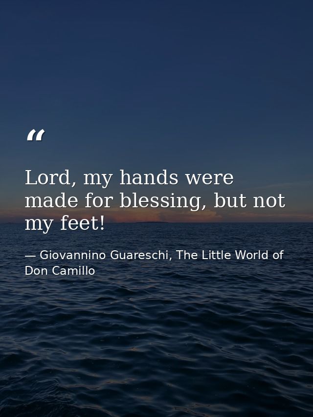 Lord, my hands were made for blessing, but not my feet! — Giovannino Guareschi, The Little World of Don Camillo