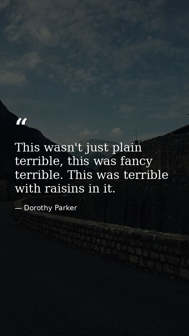 This wasn't just plain terrible, this was fancy terrible. This was terrible with raisins in it. — Dorothy Parker
