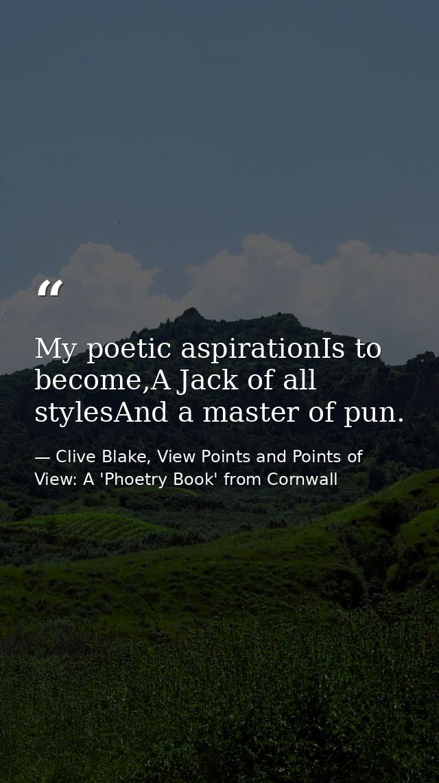My poetic aspirationIs to become,A Jack of all stylesAnd a master of pun. — Clive Blake, View Points and Points of View: A 'Phoetry Book' from Cornwall