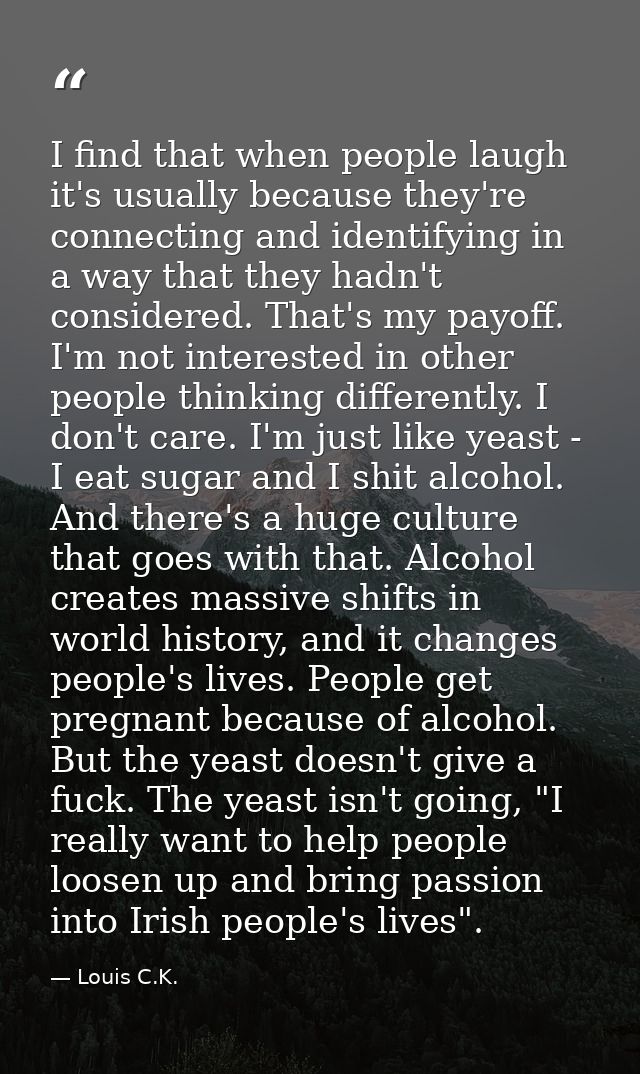 I find that when people laugh it's usually because they're connecting and identifying in a way that they hadn't consider — Louis C.K.